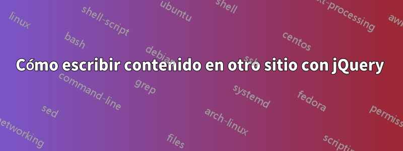 Cómo escribir contenido en otro sitio con jQuery