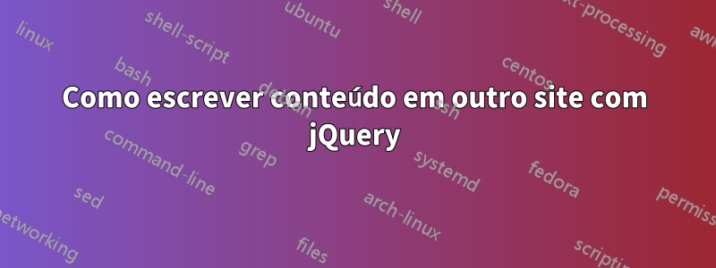Como escrever conteúdo em outro site com jQuery