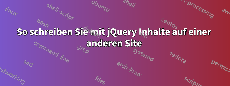 So schreiben Sie mit jQuery Inhalte auf einer anderen Site