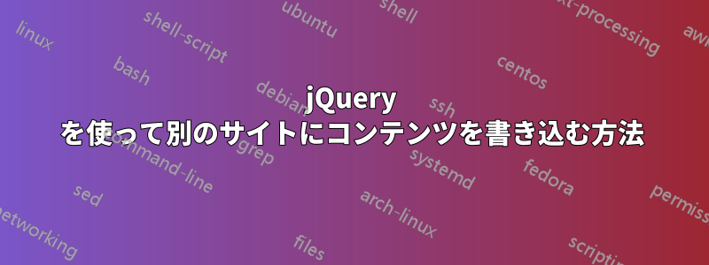 jQuery を使って別のサイトにコンテンツを書き込む方法