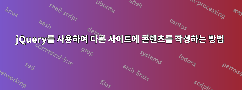 jQuery를 사용하여 다른 사이트에 콘텐츠를 작성하는 방법