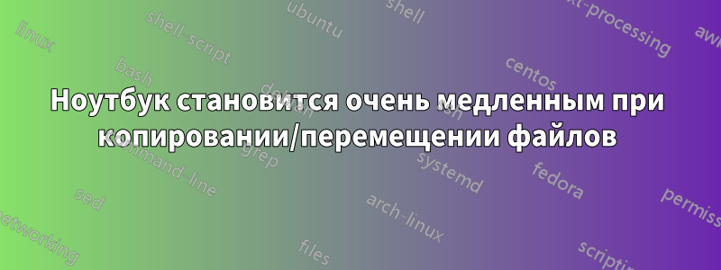 Ноутбук становится очень медленным при копировании/перемещении файлов