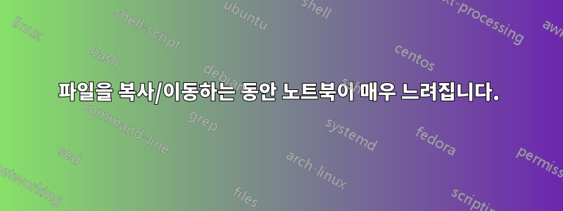파일을 복사/이동하는 동안 노트북이 매우 느려집니다.