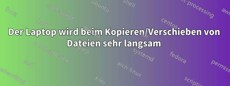 Der Laptop wird beim Kopieren/Verschieben von Dateien sehr langsam
