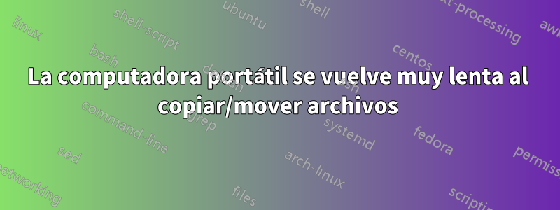 La computadora portátil se vuelve muy lenta al copiar/mover archivos