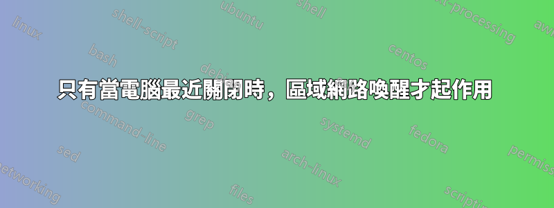 只有當電腦最近關閉時，區域網路喚醒才起作用