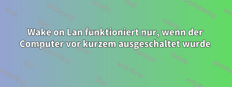 Wake on Lan funktioniert nur, wenn der Computer vor kurzem ausgeschaltet wurde