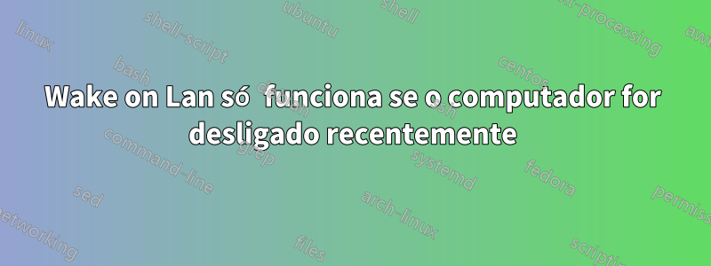 Wake on Lan só funciona se o computador for desligado recentemente