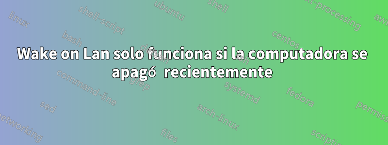 Wake on Lan solo funciona si la computadora se apagó recientemente