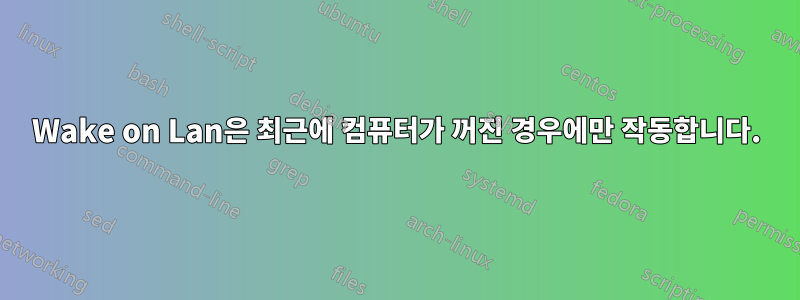 Wake on Lan은 최근에 컴퓨터가 꺼진 경우에만 작동합니다.