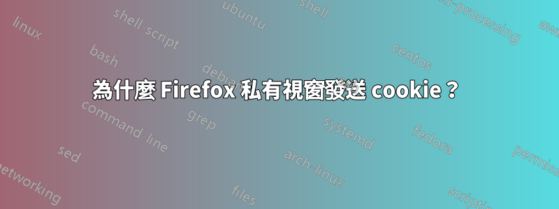 為什麼 Firefox 私有視窗發送 cookie？