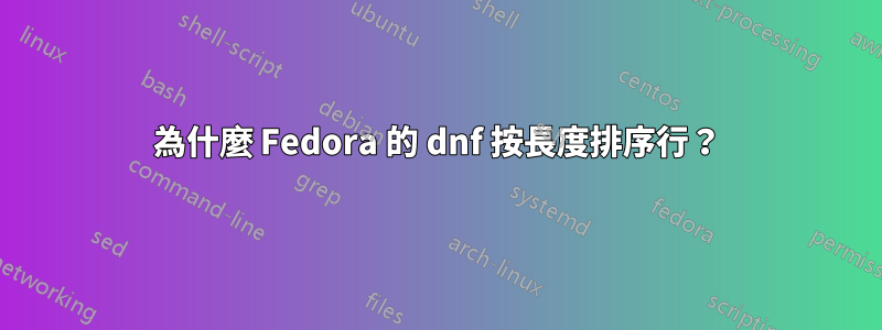 為什麼 Fedora 的 dnf 按長度排序行？