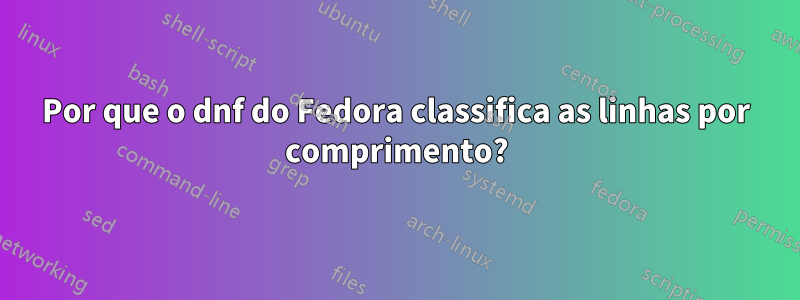 Por que o dnf do Fedora classifica as linhas por comprimento?