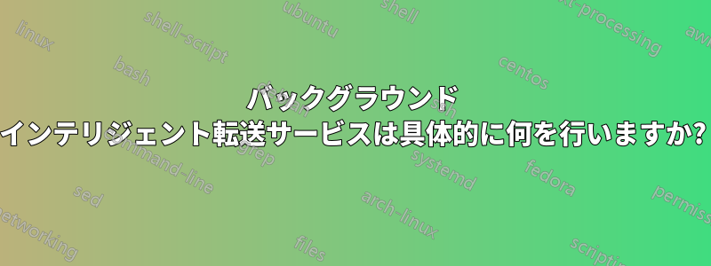 バックグラウンド インテリジェント転送サービスは具体的に何を行いますか?