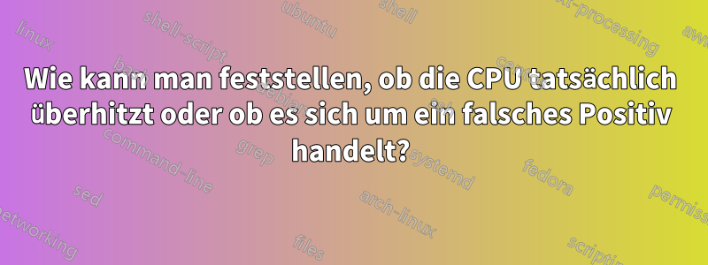 Wie kann man feststellen, ob die CPU tatsächlich überhitzt oder ob es sich um ein falsches Positiv handelt?