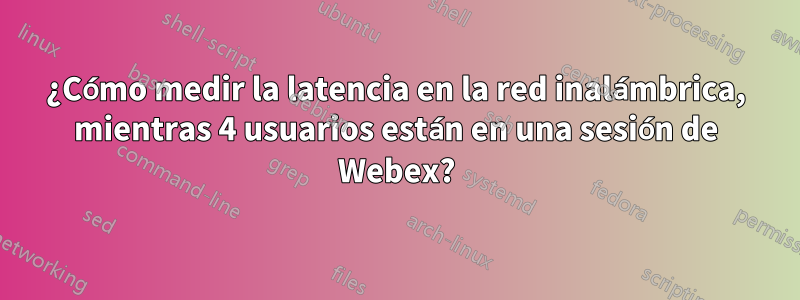 ¿Cómo medir la latencia en la red inalámbrica, mientras 4 usuarios están en una sesión de Webex?