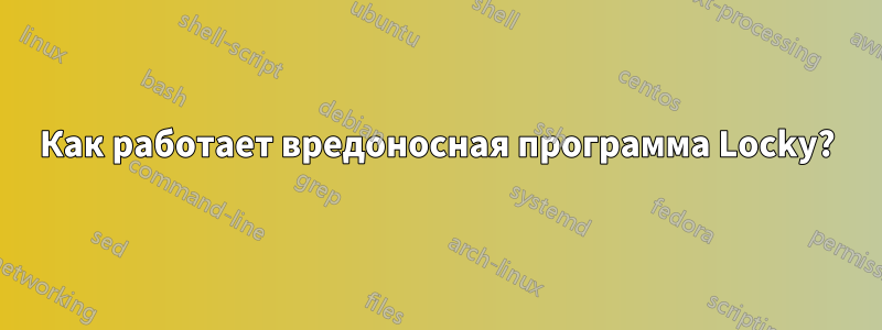 Как работает вредоносная программа Locky?