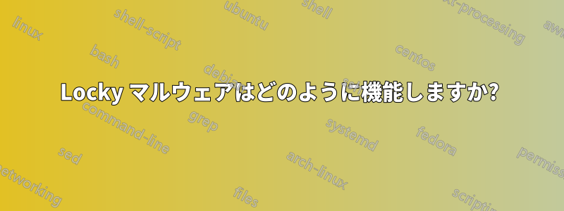 Locky マルウェアはどのように機能しますか?