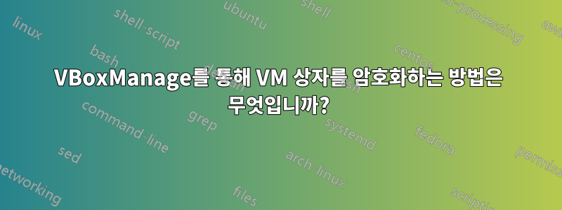 VBoxManage를 통해 VM 상자를 암호화하는 방법은 무엇입니까?