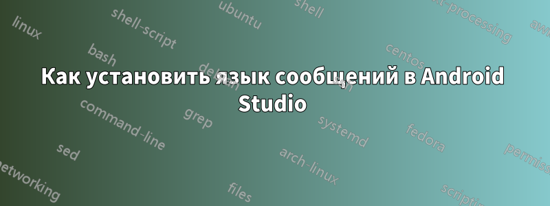 Как установить язык сообщений в Android Studio