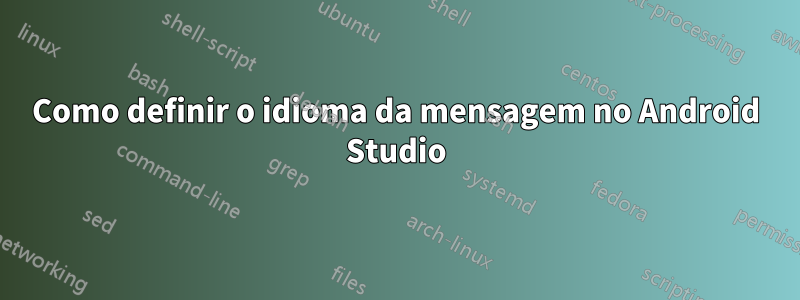 Como definir o idioma da mensagem no Android Studio