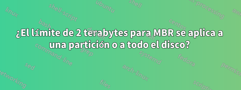 ¿El límite de 2 terabytes para MBR se aplica a una partición o a todo el disco?