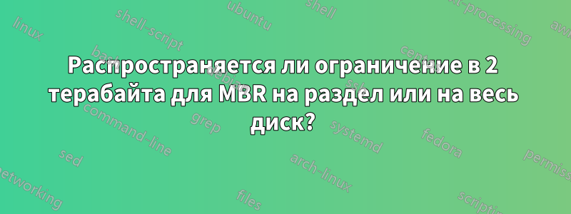 Распространяется ли ограничение в 2 терабайта для MBR на раздел или на весь диск?