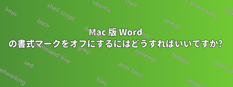 Mac 版 Word の書式マークをオフにするにはどうすればいいですか?