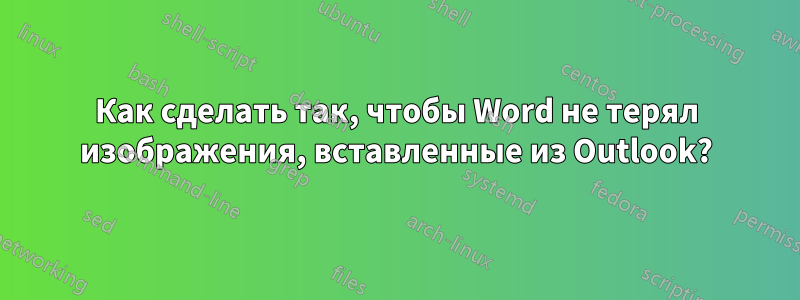 Как сделать так, чтобы Word не терял изображения, вставленные из Outlook?
