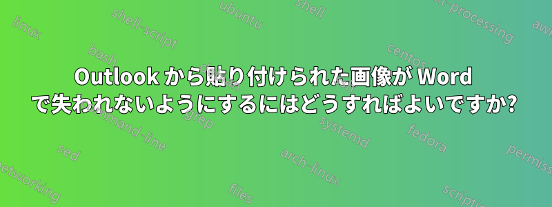 Outlook から貼り付けられた画像が Word で失われないようにするにはどうすればよいですか?