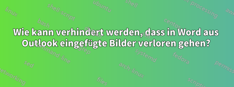 Wie kann verhindert werden, dass in Word aus Outlook eingefügte Bilder verloren gehen?