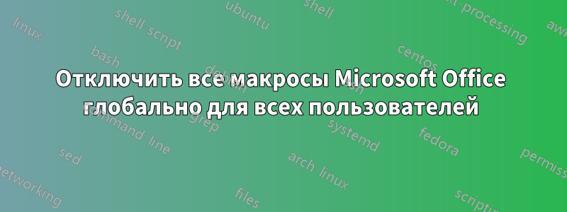 Отключить все макросы Microsoft Office глобально для всех пользователей