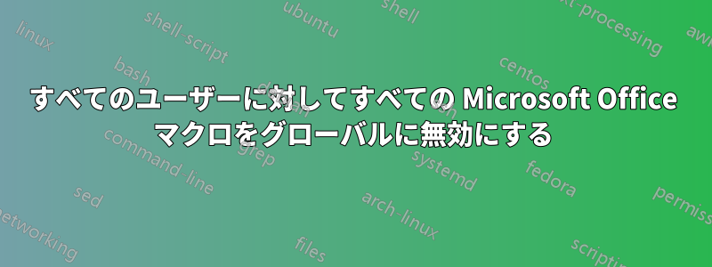 すべてのユーザーに対してすべての Microsoft Office マクロをグローバルに無効にする