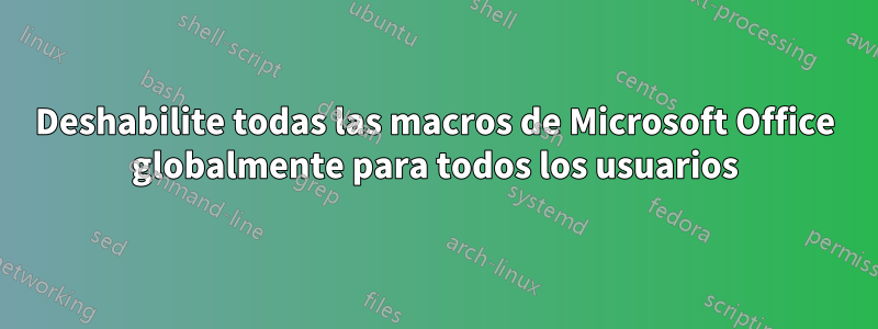 Deshabilite todas las macros de Microsoft Office globalmente para todos los usuarios