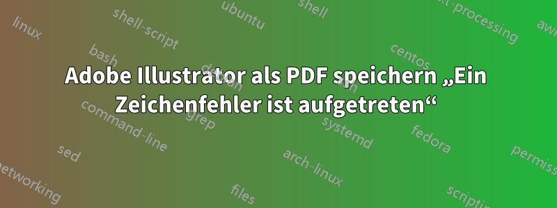 Adobe Illustrator als PDF speichern „Ein Zeichenfehler ist aufgetreten“