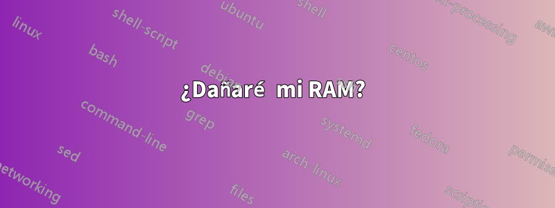 ¿Dañaré mi RAM? 