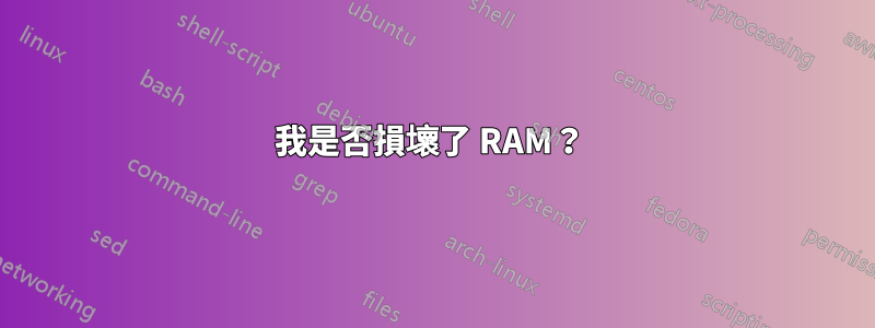 我是否損壞了 RAM？ 