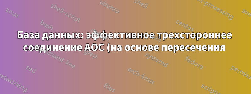 База данных: эффективное трехстороннее соединение AOC (на основе пересечения)?