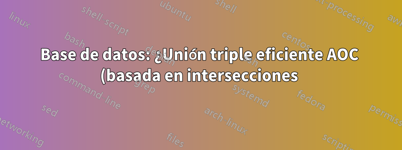 Base de datos: ¿Unión triple eficiente AOC (basada en intersecciones)?