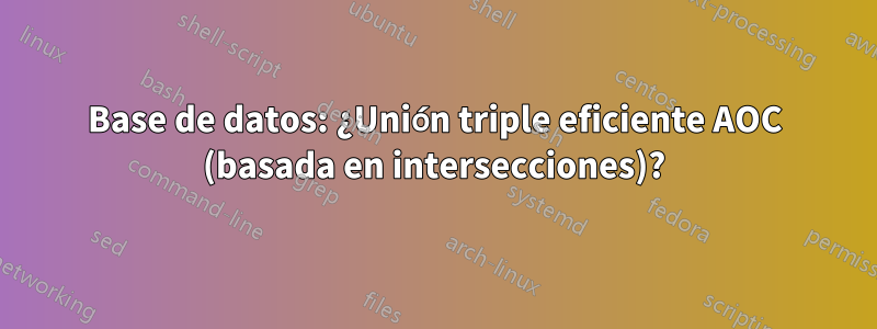 Base de datos: ¿Unión triple eficiente AOC (basada en intersecciones)?