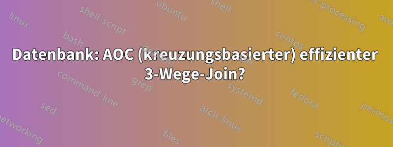 Datenbank: AOC (kreuzungsbasierter) effizienter 3-Wege-Join?