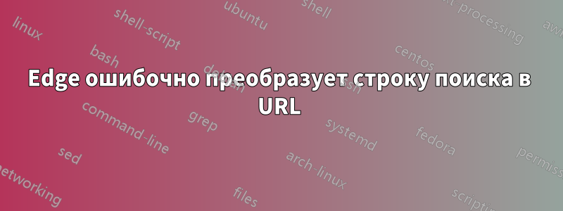 Edge ошибочно преобразует строку поиска в URL