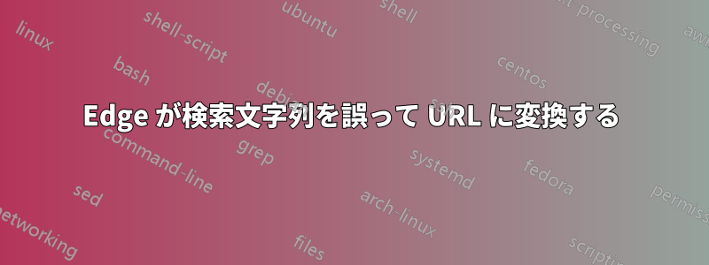 Edge が検索文字列を誤って URL に変換する