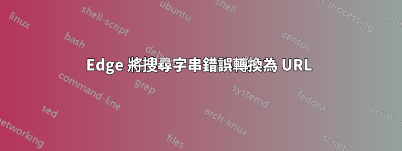 Edge 將搜尋字串錯誤轉換為 URL