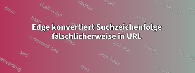 Edge konvertiert Suchzeichenfolge fälschlicherweise in URL