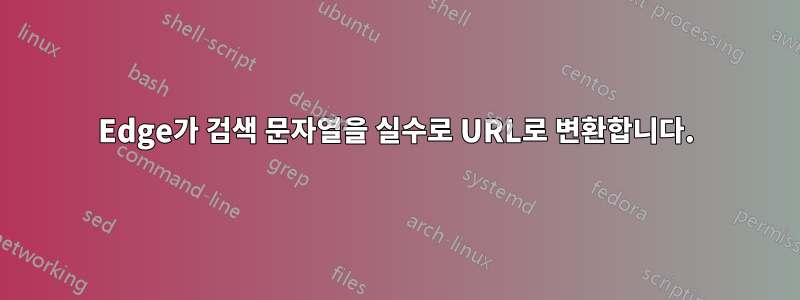 Edge가 검색 문자열을 실수로 URL로 변환합니다.