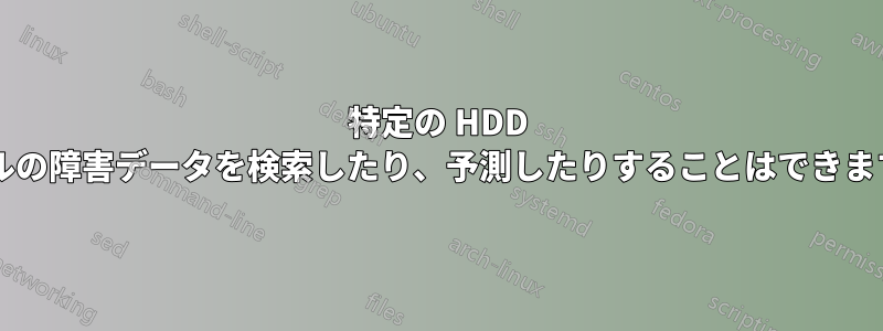 特定の HDD モデルの障害データを検索したり、予測したりすることはできますか?