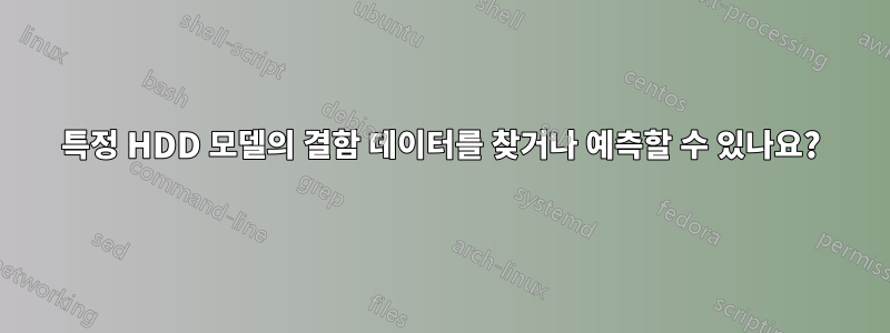 특정 HDD 모델의 결함 데이터를 찾거나 예측할 수 있나요?