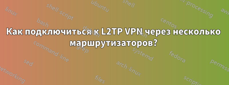 Как подключиться к L2TP VPN через несколько маршрутизаторов?