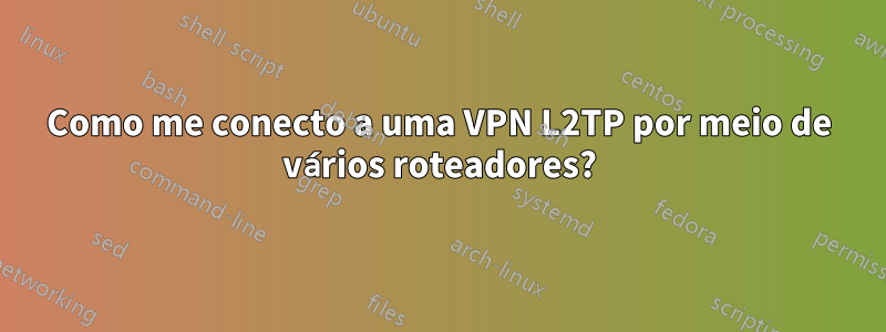 Como me conecto a uma VPN L2TP por meio de vários roteadores?